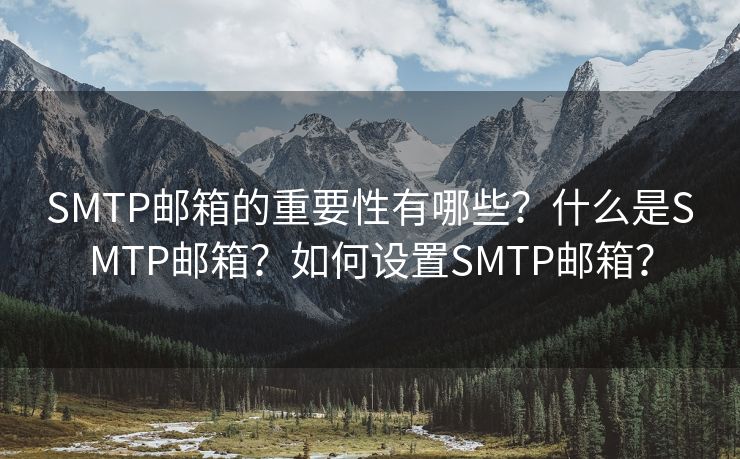 SMTP郵箱的重要性有哪些？什么是SMTP郵箱？如何設(shè)置SMTP郵箱？