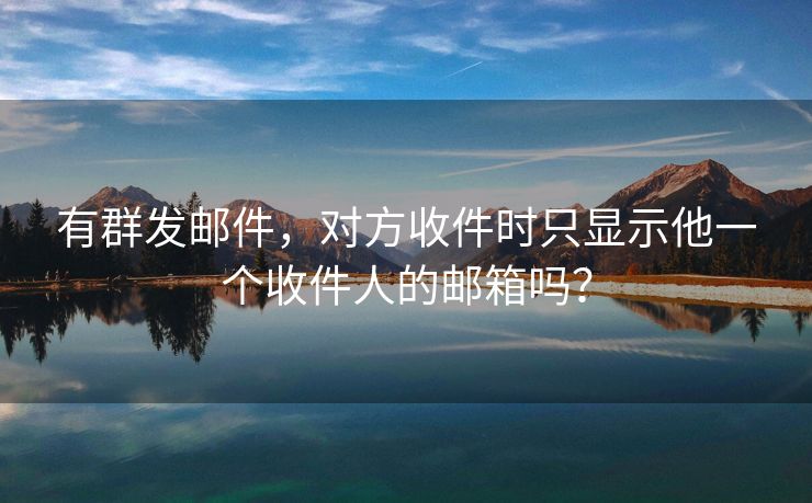 有群發(fā)郵件，對方收件時只顯示他一個收件人的郵箱嗎？