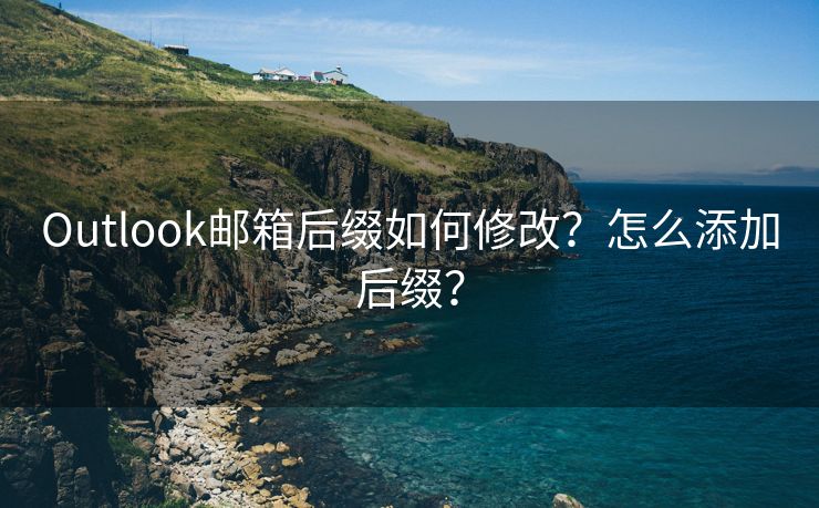 Outlook郵箱后綴如何修改？怎么添加后綴？