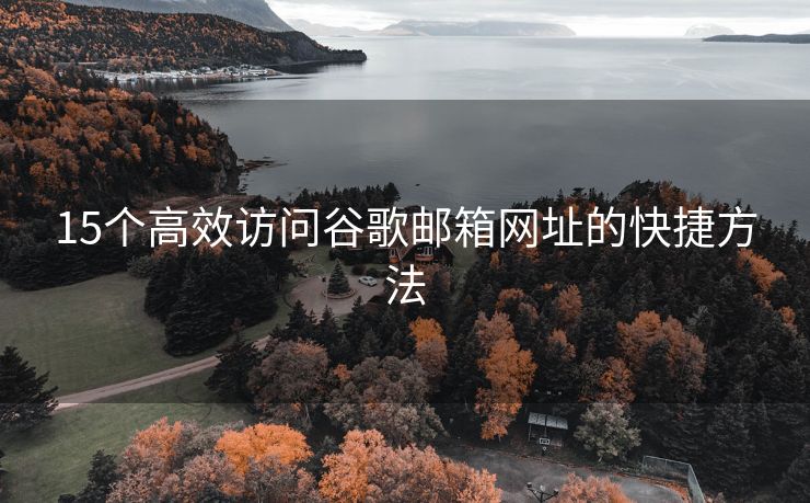 15個高效訪問谷歌郵箱網(wǎng)址的快捷方法