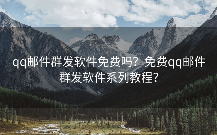 qq郵件群發(fā)軟件免費(fèi)嗎？免費(fèi)qq郵件群發(fā)軟件系列教程？