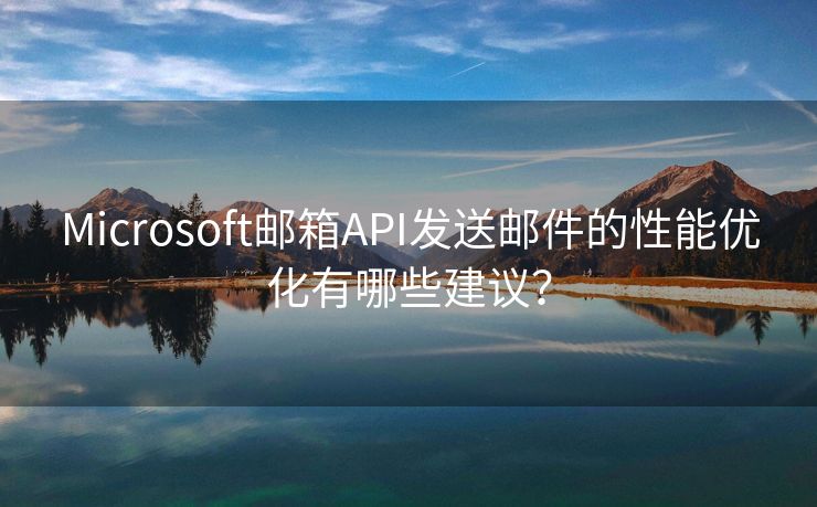 Microsoft郵箱API發(fā)送郵件的性能優(yōu)化有哪些建議？