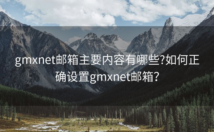 gmxnet郵箱主要內(nèi)容有哪些?如何正確設(shè)置gmxnet郵箱？