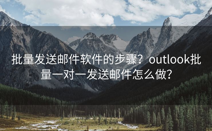 批量發(fā)送郵件軟件的步驟？outlook批量一對一發(fā)送郵件怎么做？