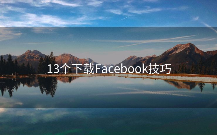 13個(gè)下載Facebook技巧
