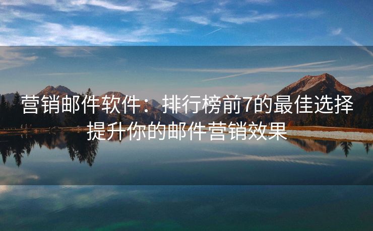 營(yíng)銷(xiāo)郵件軟件：排行榜前7的最佳選擇提升你的郵件營(yíng)銷(xiāo)效果