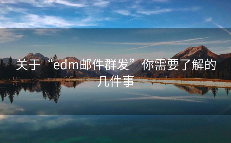 關(guān)于“edm郵件群發(fā)”你需要了解的幾件事