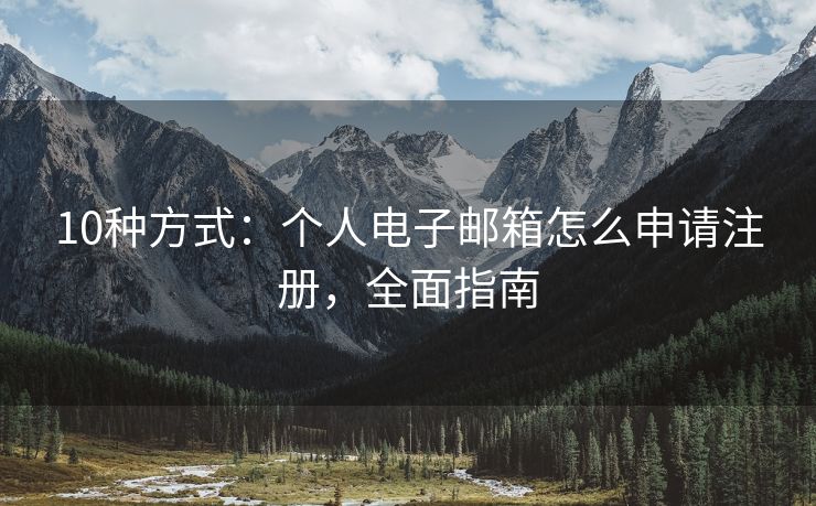 10種方式：個(gè)人電子郵箱怎么申請注冊，全面指南