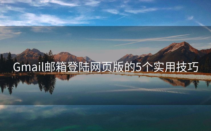 Gmail郵箱登陸網(wǎng)頁(yè)版的5個(gè)實(shí)用技巧