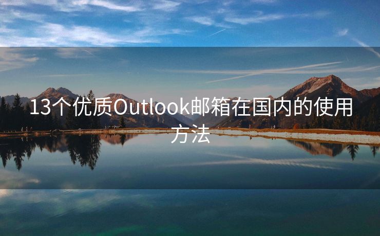 13個(gè)優(yōu)質(zhì)Outlook郵箱在國(guó)內(nèi)的使用方法