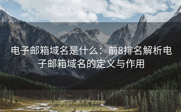 電子郵箱域名是什么：前8排名解析電子郵箱域名的定義與作用