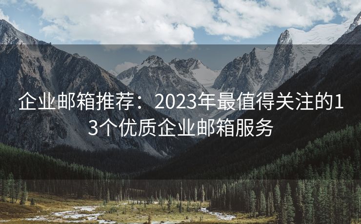 企業(yè)郵箱推薦：2023年最值得關注的13個優(yōu)質企業(yè)郵箱服務