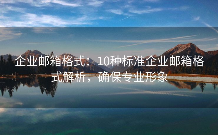 企業(yè)郵箱格式：10種標準企業(yè)郵箱格式解析，確保專業(yè)形象