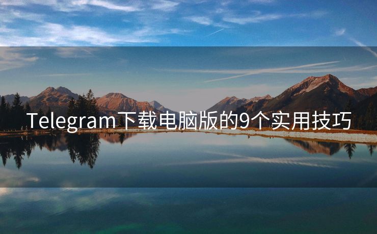 Telegram下載電腦版的9個(gè)實(shí)用技巧