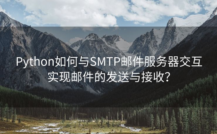 Python如何與SMTP郵件服務(wù)器交互實現(xiàn)郵件的發(fā)送與接收？