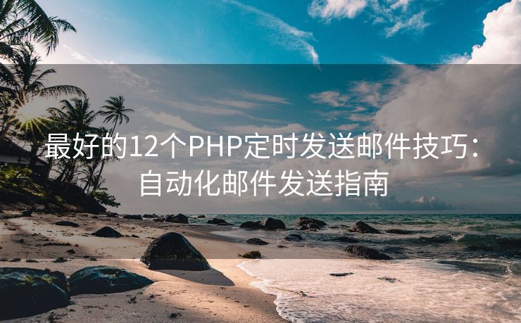 最好的12個(gè)PHP定時(shí)發(fā)送郵件技巧：自動化郵件發(fā)送指南