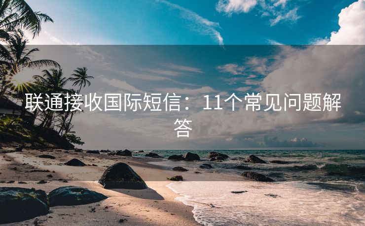 聯(lián)通接收國際短信：11個常見問題解答