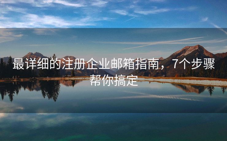 最詳細(xì)的注冊企業(yè)郵箱指南，7個(gè)步驟幫你搞定