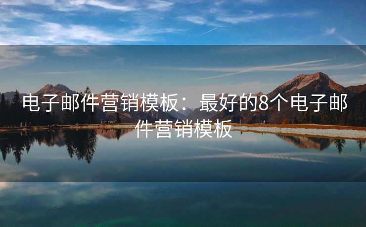 電子郵件營(yíng)銷(xiāo)模板：最好的8個(gè)電子郵件營(yíng)銷(xiāo)模板