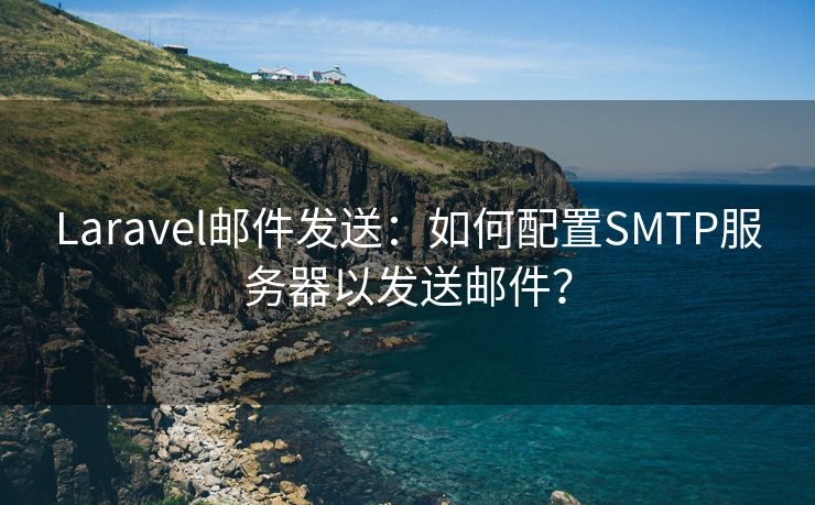 Laravel郵件發(fā)送：如何配置SMTP服務(wù)器以發(fā)送郵件？