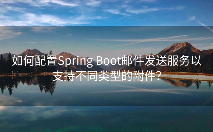 如何配置Spring Boot郵件發(fā)送服務(wù)以支持不同類型的附件？