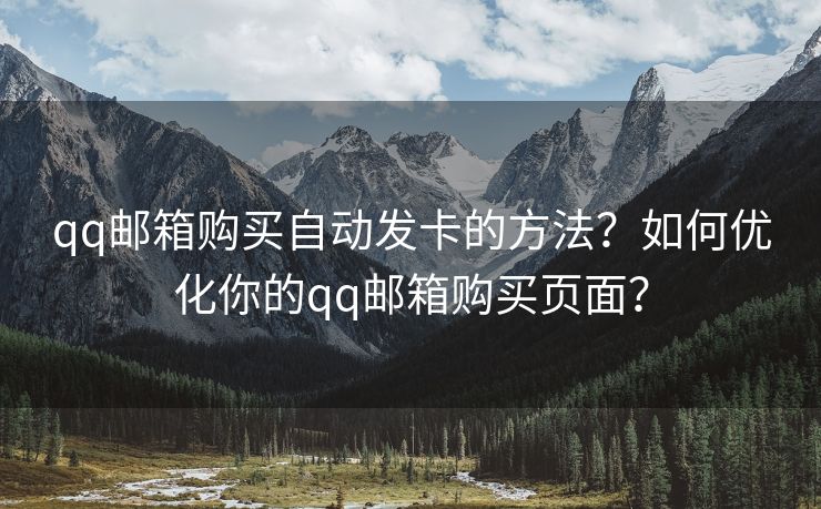 qq郵箱購買自動(dòng)發(fā)卡的方法？如何優(yōu)化你的qq郵箱購買頁面？