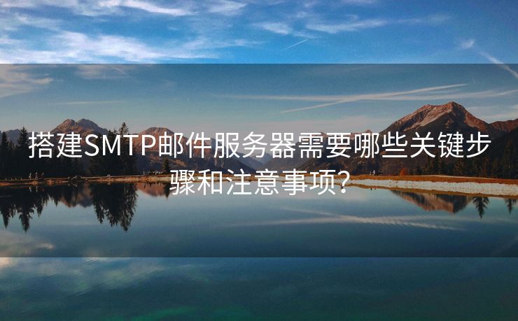 搭建SMTP郵件服務(wù)器需要哪些關(guān)鍵步驟和注意事項(xiàng)？