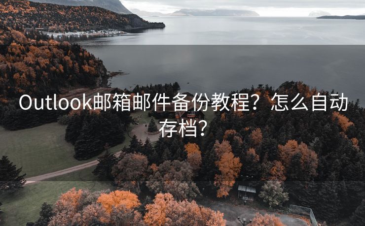 Outlook郵箱郵件備份教程？怎么自動(dòng)存檔？