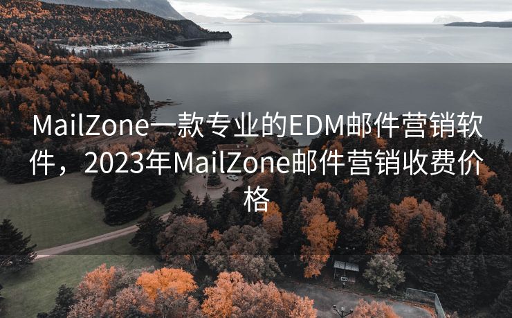 MailZone一款專業(yè)的EDM郵件營(yíng)銷(xiāo)軟件，2023年MailZone郵件營(yíng)銷(xiāo)收費(fèi)價(jià)格