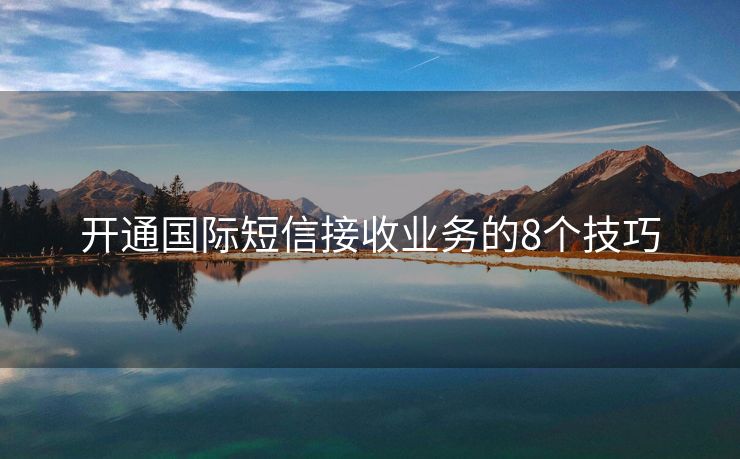 開(kāi)通國(guó)際短信接收業(yè)務(wù)的8個(gè)技巧