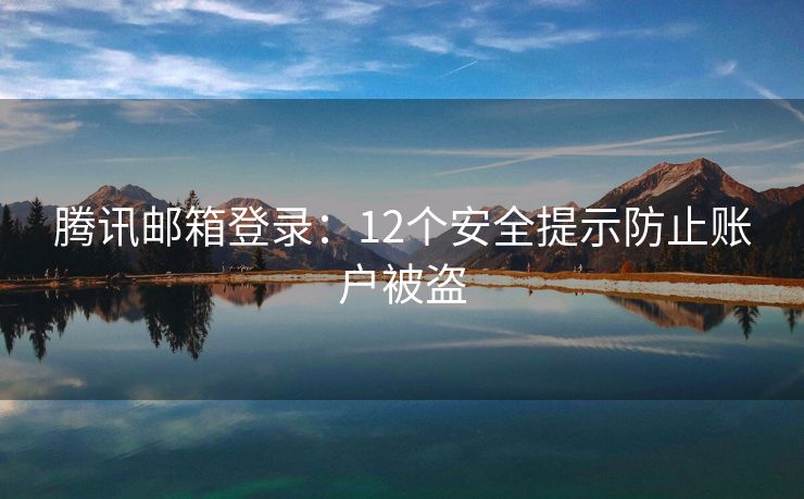 騰訊郵箱登錄：12個(gè)安全提示防止賬戶被盜