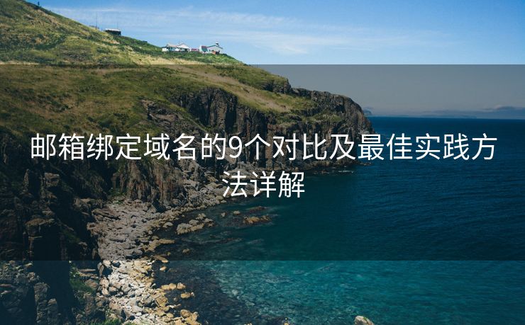 郵箱綁定域名的9個對比及最佳實(shí)踐方法詳解