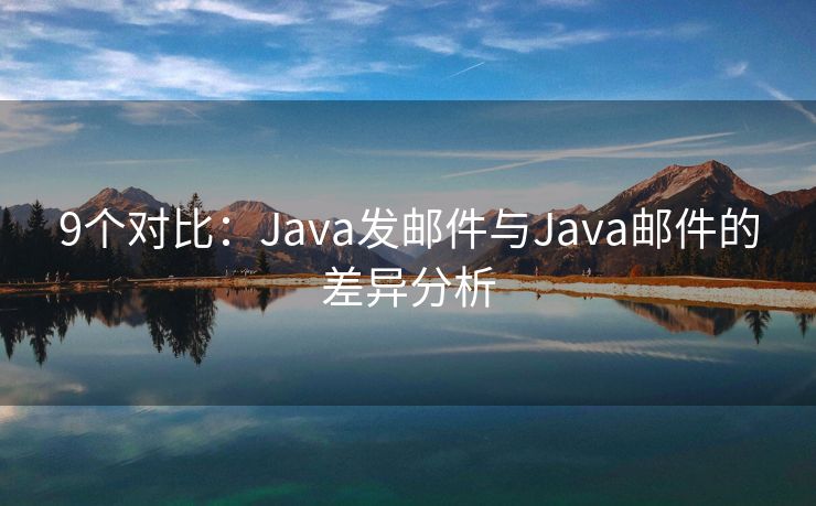 9個對比：Java發(fā)郵件與Java郵件的差異分析