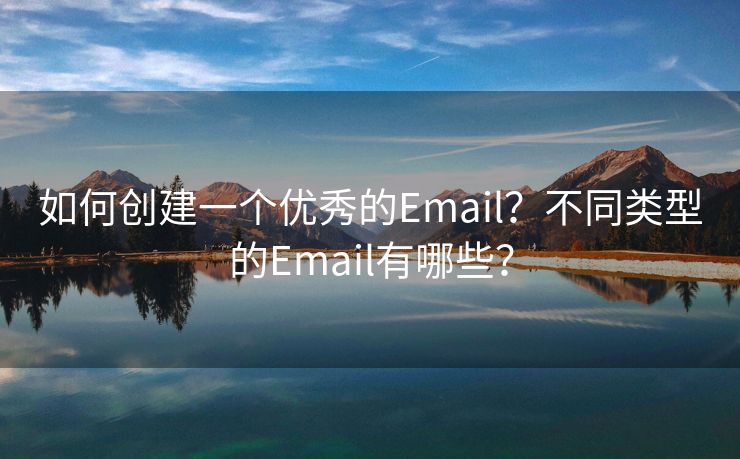 如何創(chuàng)建一個優(yōu)秀的Email？不同類型的Email有哪些？