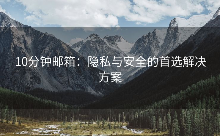 10分鐘郵箱：隱私與安全的首選解決方案