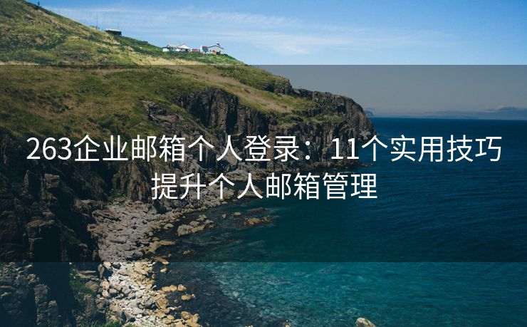 263企業(yè)郵箱個人登錄：11個實(shí)用技巧提升個人郵箱管理