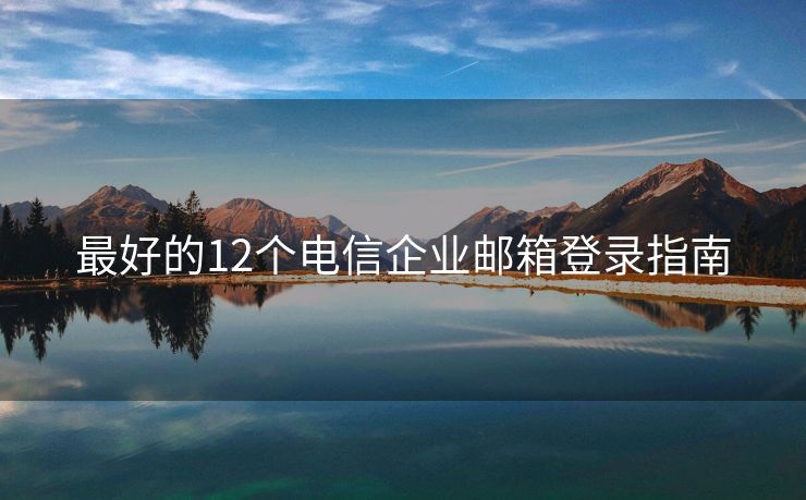 最好的12個(gè)電信企業(yè)郵箱登錄指南