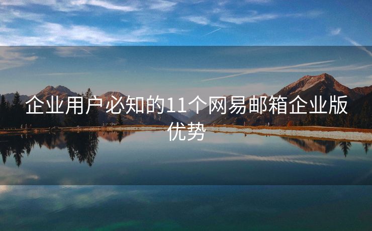 企業(yè)用戶必知的11個網(wǎng)易郵箱企業(yè)版優(yōu)勢
