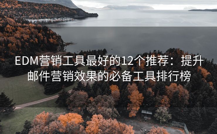 EDM營銷工具最好的12個推薦：提升郵件營銷效果的必備工具排行榜
