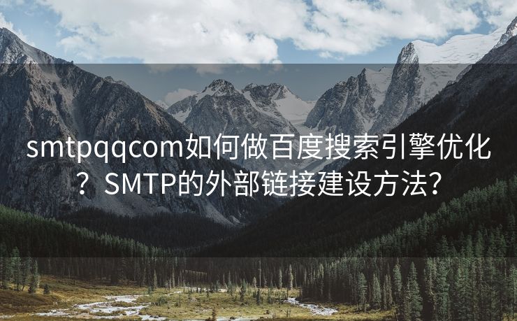 smtpqqcom如何做百度搜索引擎優(yōu)化？SMTP的外部鏈接建設(shè)方法？