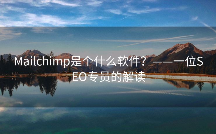Mailchimp是個(gè)什么軟件？——一位SEO專員的解讀