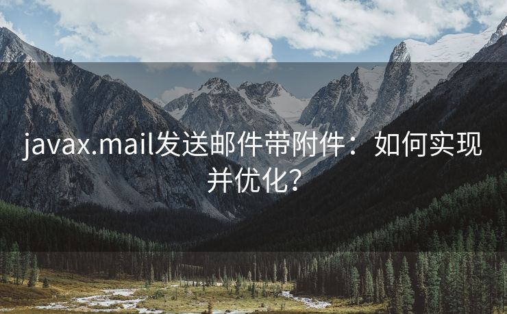 javax.mail發(fā)送郵件帶附件：如何實現(xiàn)并優(yōu)化？