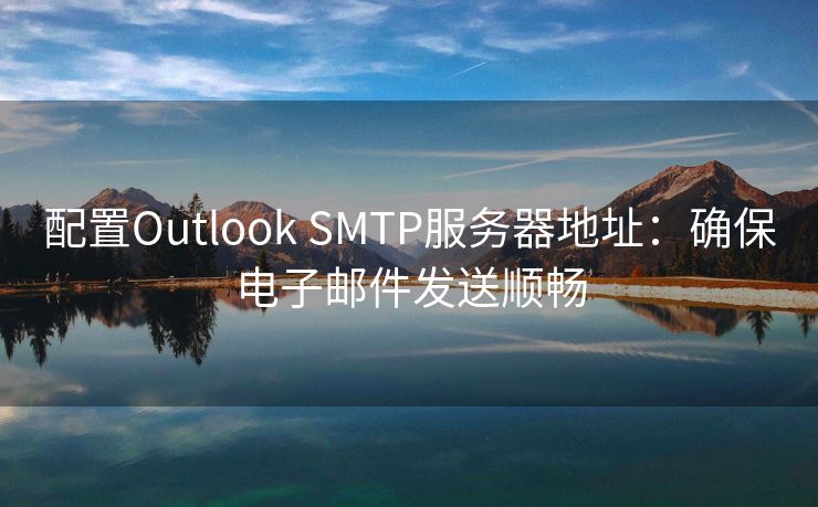 配置Outlook SMTP服務(wù)器地址：確保電子郵件發(fā)送順暢