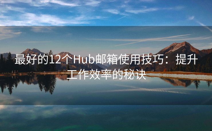 最好的12個Hub郵箱使用技巧：提升工作效率的秘訣