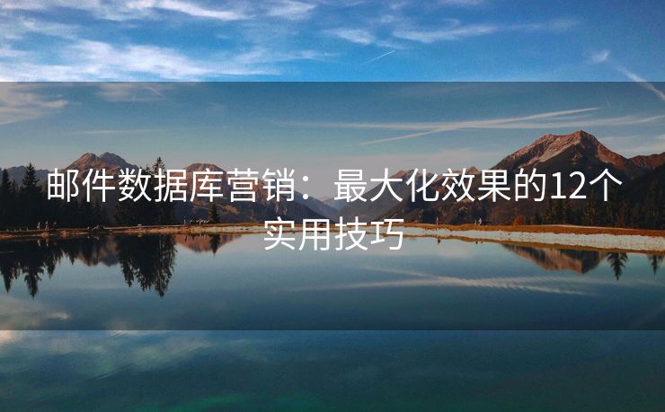郵件數(shù)據(jù)庫(kù)營(yíng)銷(xiāo)：最大化效果的12個(gè)實(shí)用技巧