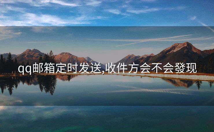 qq郵箱定時(shí)發(fā)送,收件方會(huì)不會(huì)發(fā)現(xiàn)