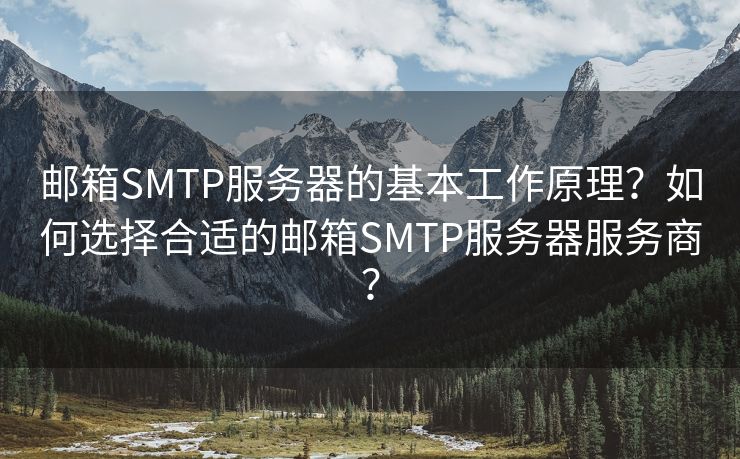 郵箱SMTP服務(wù)器的基本工作原理？如何選擇合適的郵箱SMTP服務(wù)器服務(wù)商？