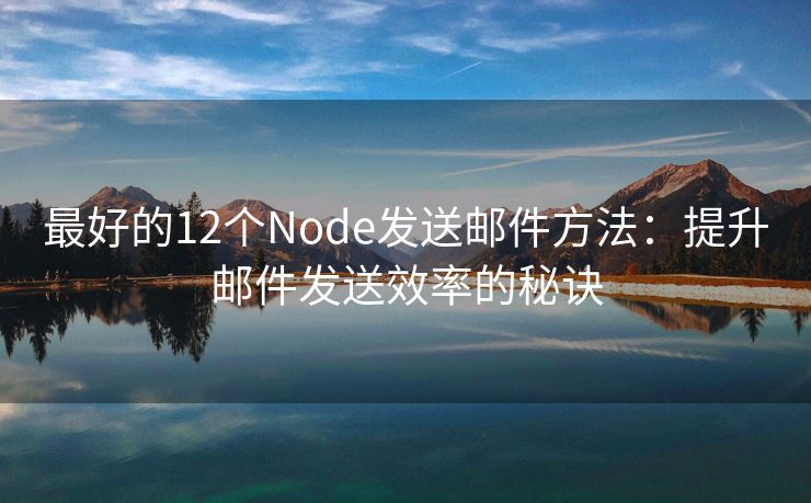 最好的12個Node發(fā)送郵件方法：提升郵件發(fā)送效率的秘訣
