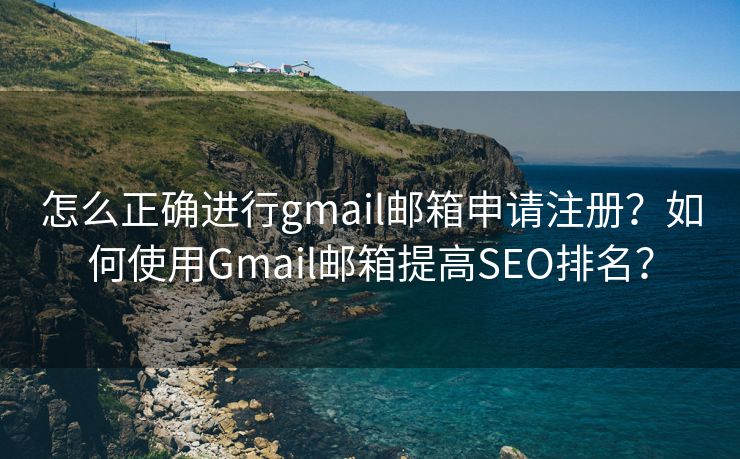 怎么正確進行g(shù)mail郵箱申請注冊？如何使用Gmail郵箱提高SEO排名？