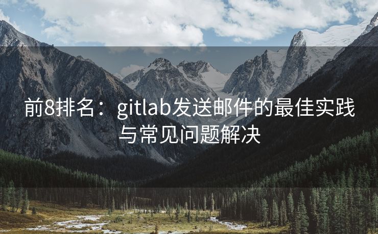 前8排名：gitlab發(fā)送郵件的最佳實(shí)踐與常見問題解決